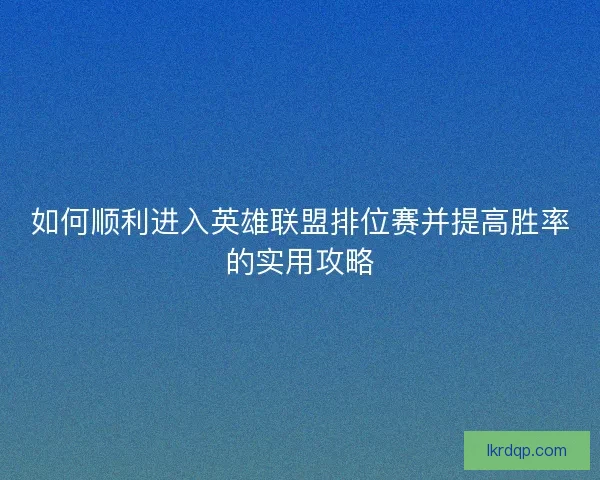 如何顺利进入英雄联盟排位赛并提高胜率的实用攻略