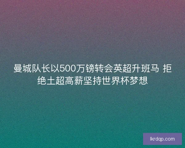 曼城队长以500万镑转会英超升班马 拒绝土超高薪坚持世界杯梦想