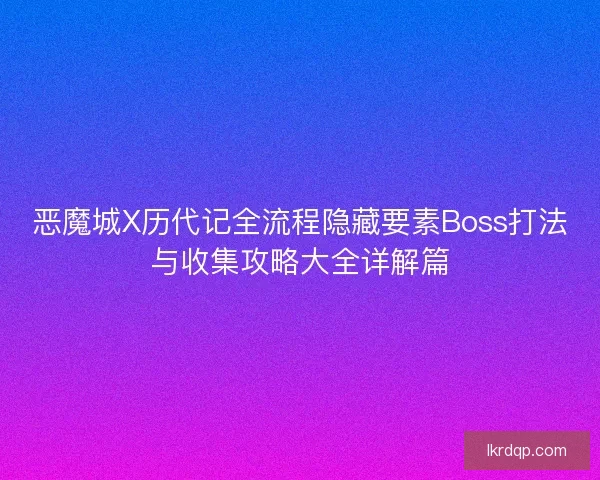 恶魔城X历代记全流程隐藏要素Boss打法与收集攻略大全详解篇