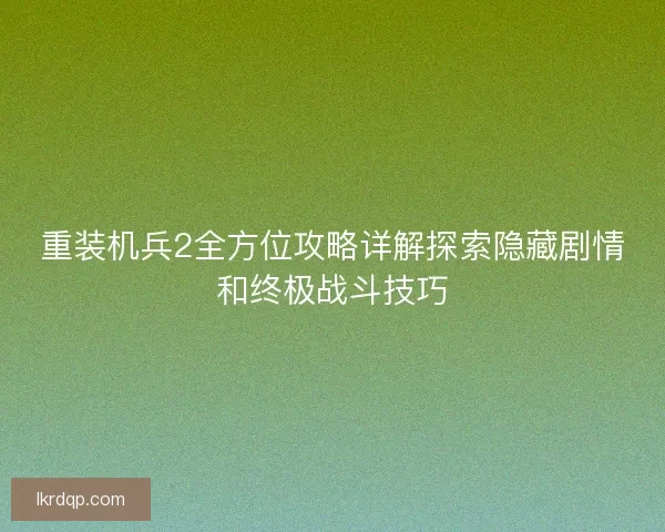 重装机兵2全方位攻略详解探索隐藏剧情和终极战斗技巧
