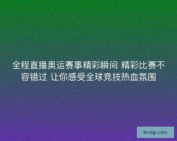 全程直播奥运赛事精彩瞬间 精彩比赛不容错过 让你感受全球竞技热血氛围