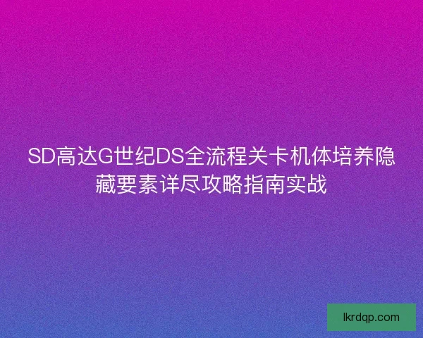 SD高达G世纪DS全流程关卡机体培养隐藏要素详尽攻略指南实战