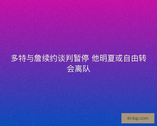 多特与詹续约谈判暂停 他明夏或自由转会离队